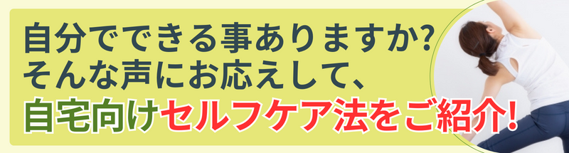自分でできる事ありますか? そんな声にお応えして、自宅向けセルフケア法をご紹介!